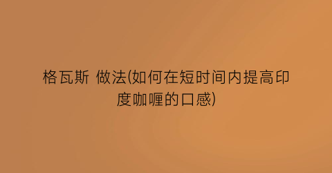 “格瓦斯 做法(如何在短时间内提高印度咖喱的口感)